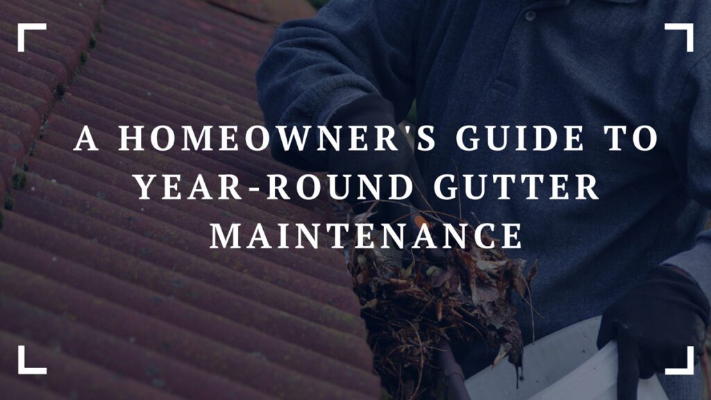 a homeowners guide to year round gutter maintenance