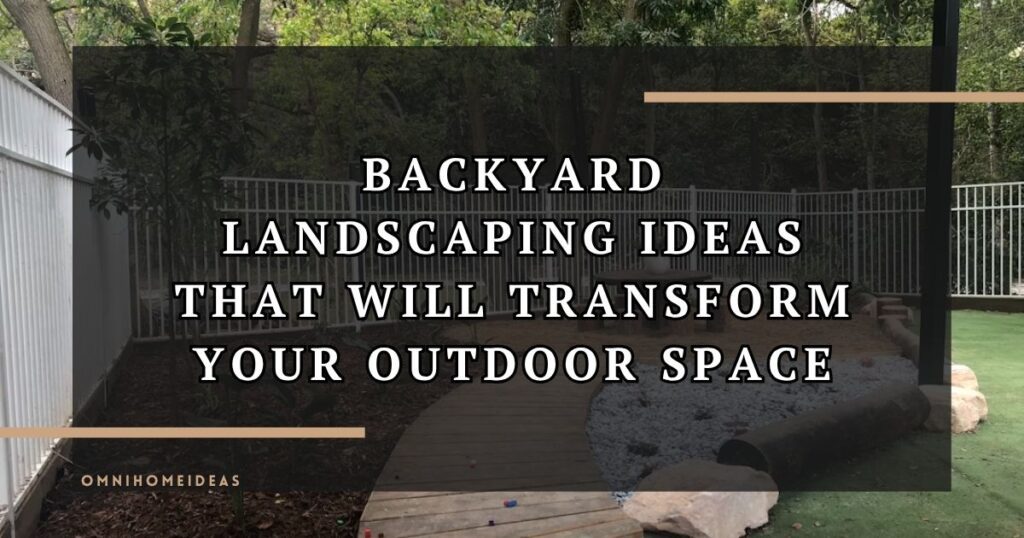 Backyard Landscaping Ideas That Will Transform Your Outdoor Space