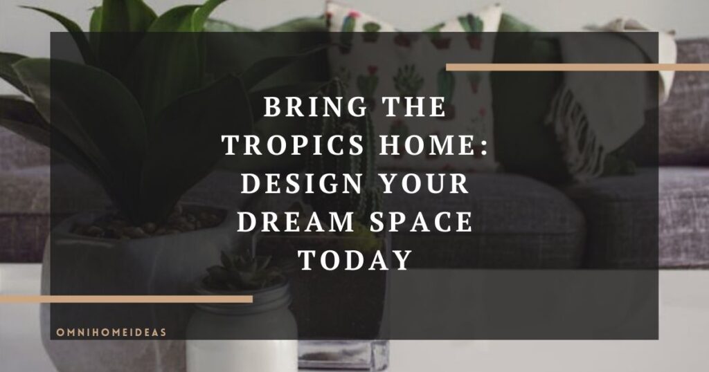 bring the tropics home design your dream space today