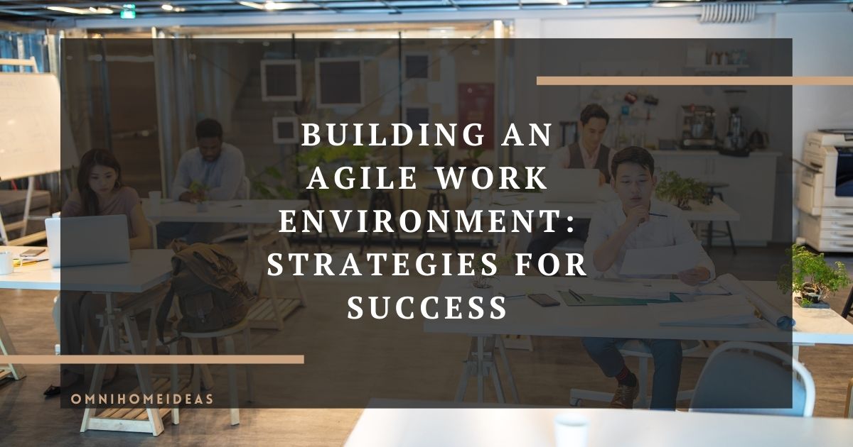 building an agile work environment strategies for success