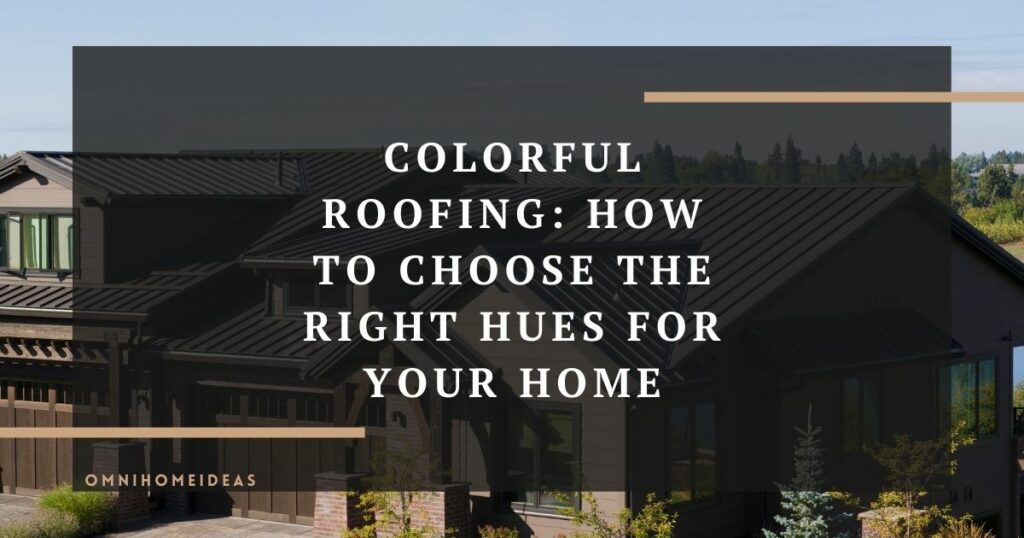 colorful roofing how to choose the right hues for your home