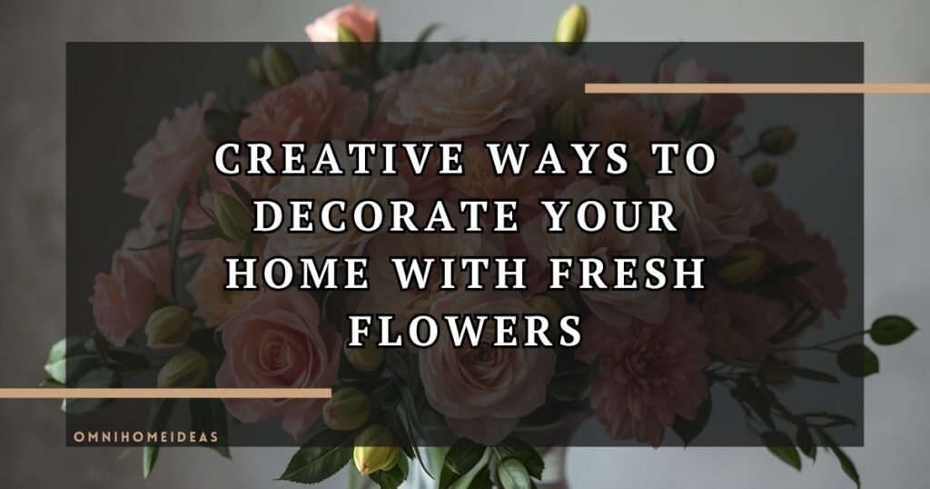 Creative Ways To Decorate Your Home With Fresh Flowers