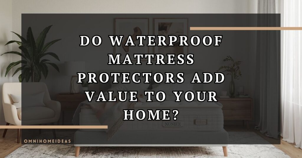 do waterproof mattress protectors add value to your home
