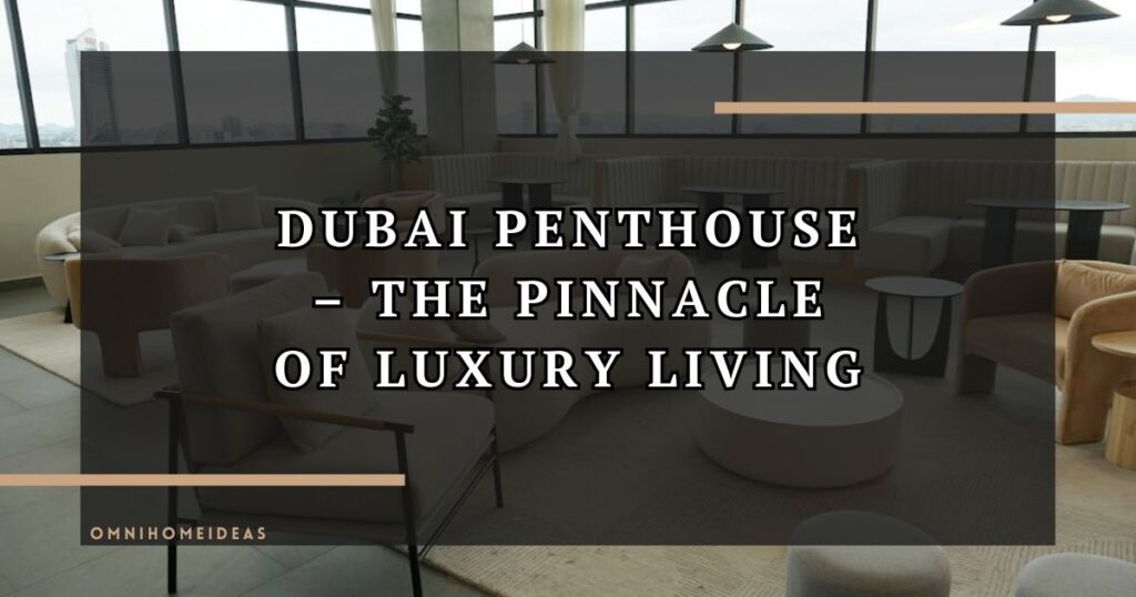 Dubai Penthouse – The Pinnacle Of Luxury Living