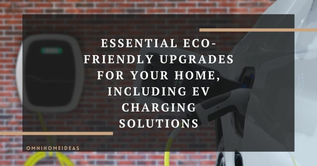 essential eco friendly upgrades for your home including ev charging solutions