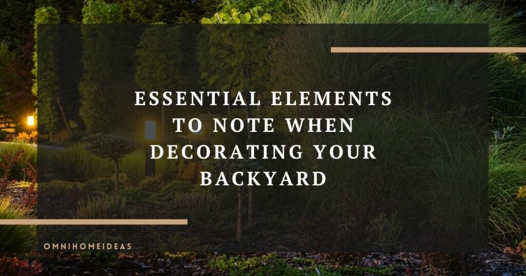 essential elements to note when decorating your backyard
