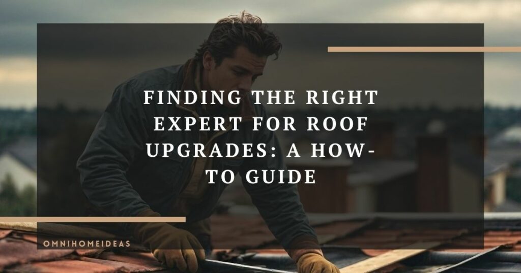 finding the right expert for roof upgrades a how to guide