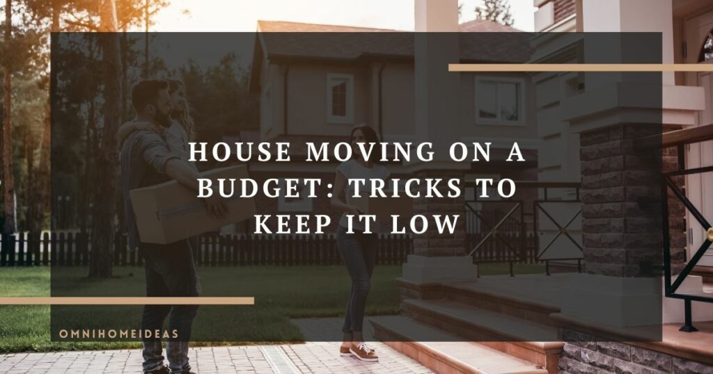 house moving on a budget tricks to keep it low