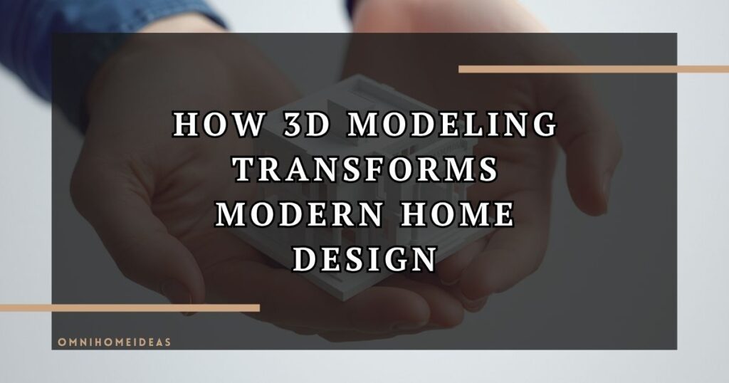 How 3D Modeling Transforms Modern Home Design And Architecture