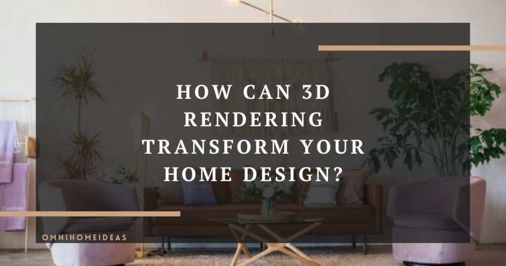 how can 3d rendering transform your home design