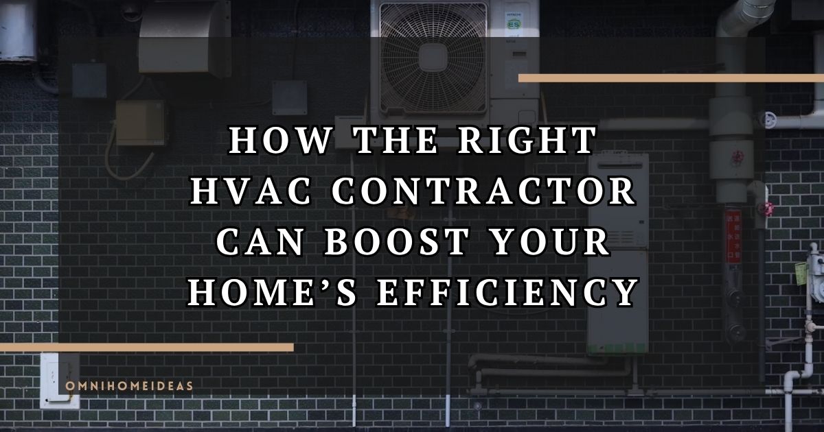 How Choosing The Right HVAC Contractor In Can Improve Home Efficiency