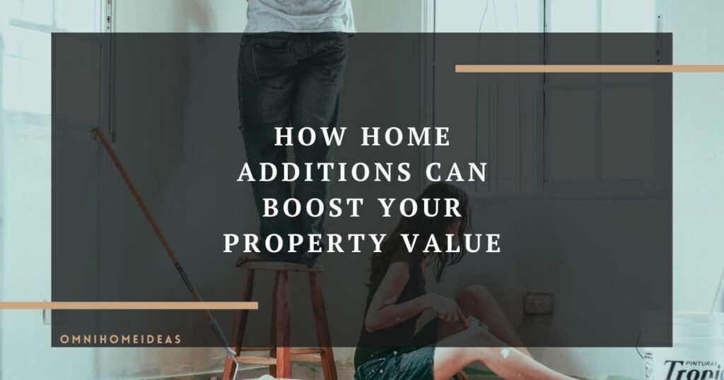 how home additions can boost your property value