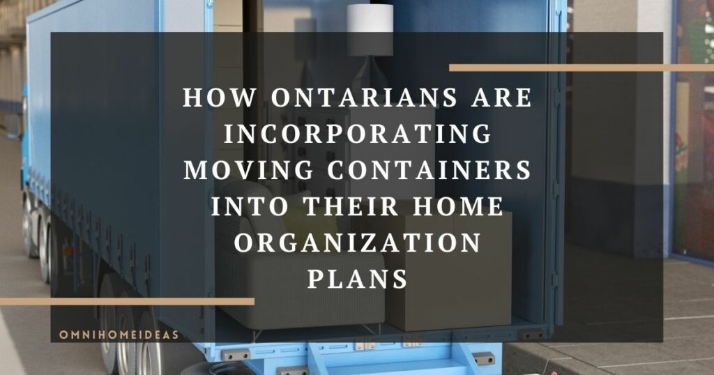 how ontarians are incorporating moving containers into their home organization plans