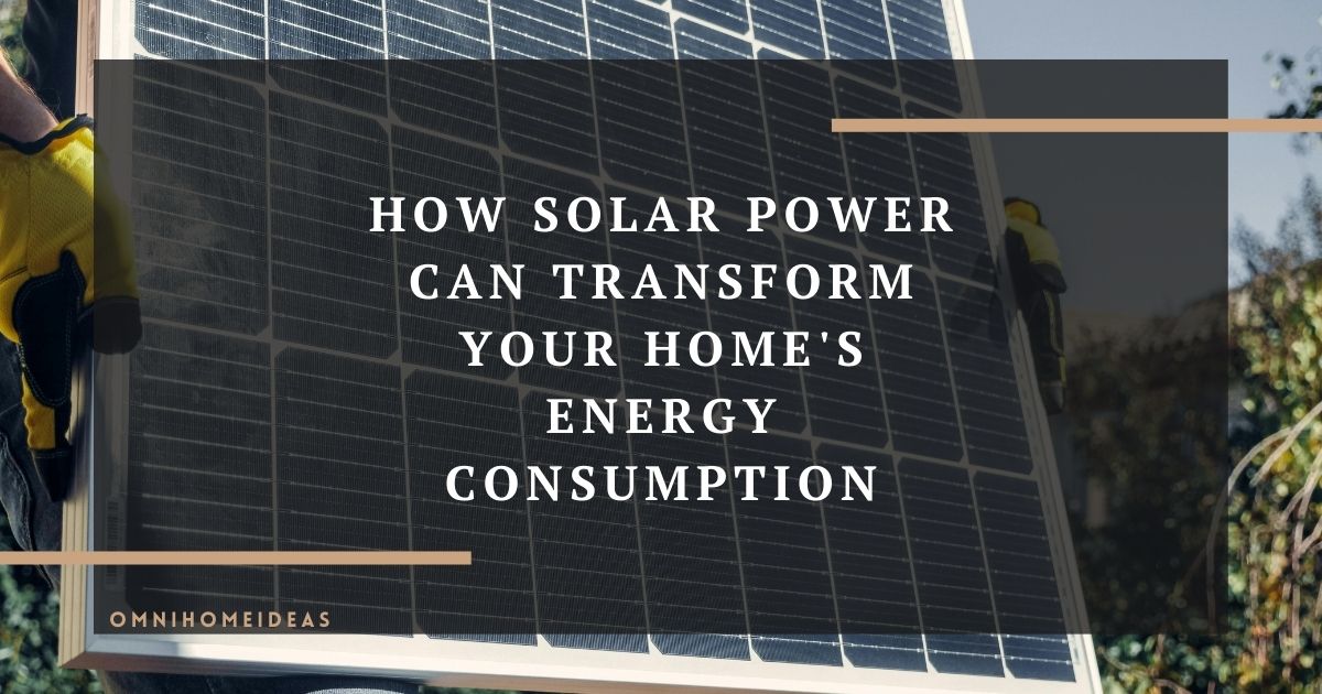 how solar power can transform your homes energy consumption