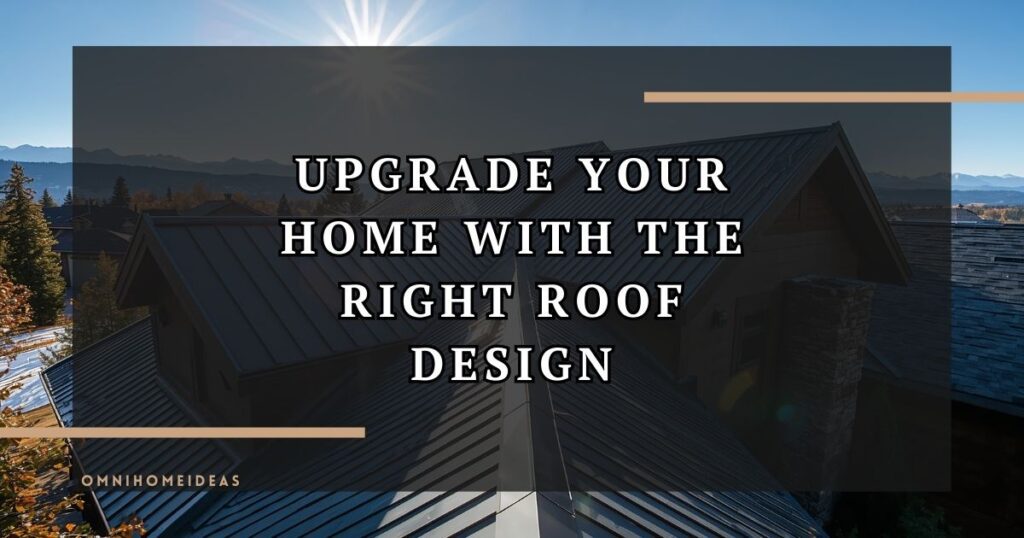 How The Right Roof Design Enhances Your Home’s Style And Comfort