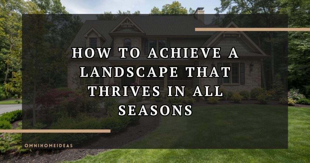 How To Achieve A Landscape That Thrives In All Seasons