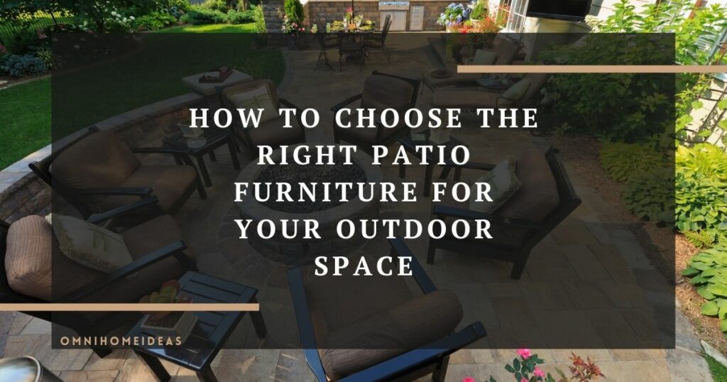 how to choose the right patio furniture for your outdoor space