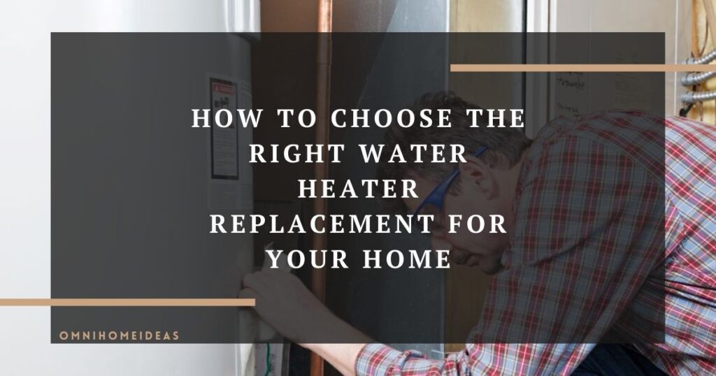 how to choose the right water heater replacement for your home