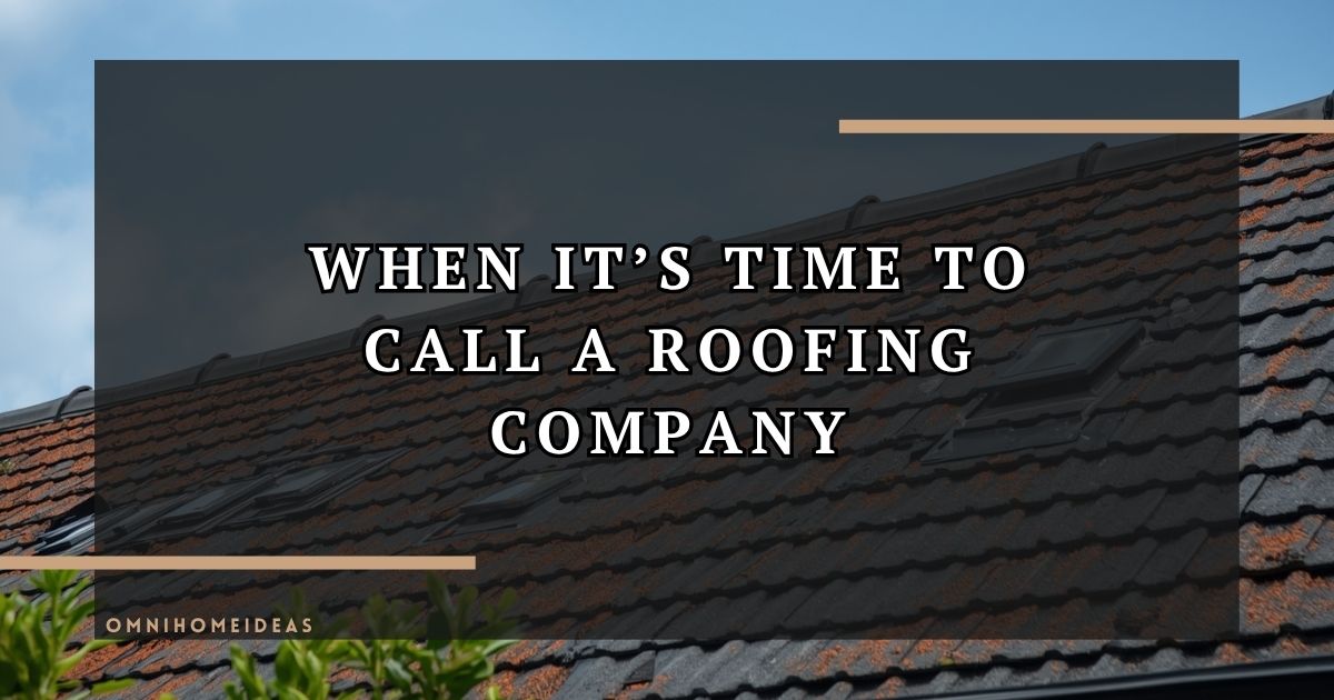 How To Know When It’s Time To Call A Roofing Company For A Roof Replacement