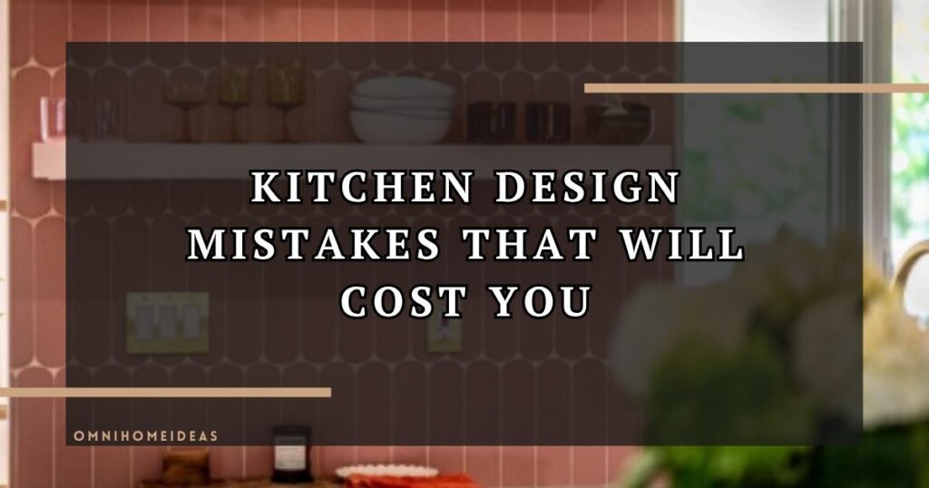 Kitchen Design Mistakes That Will Cost You