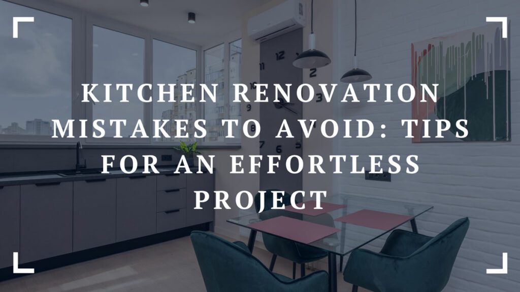 kitchen renovation mistakes to avoid tips for an effortless project
