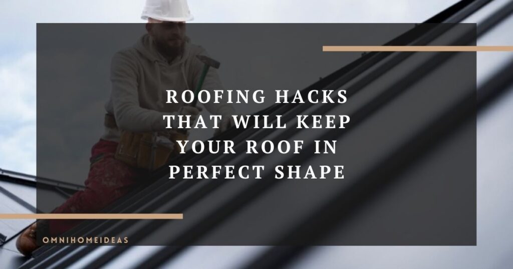 roofing hacks that will keep your roof in perfect shape