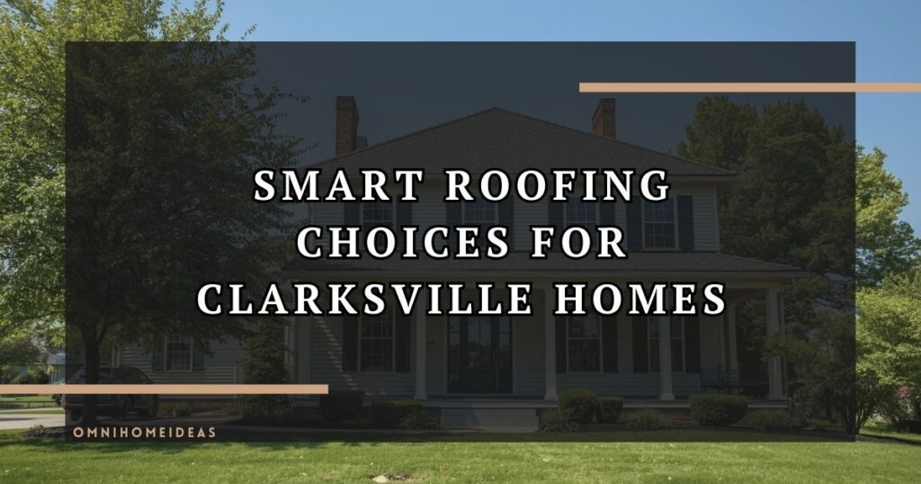 Smart Roofing Choices For Clarksville Homes