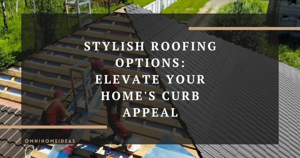 stylish roofing options elevate your homes curb appeal