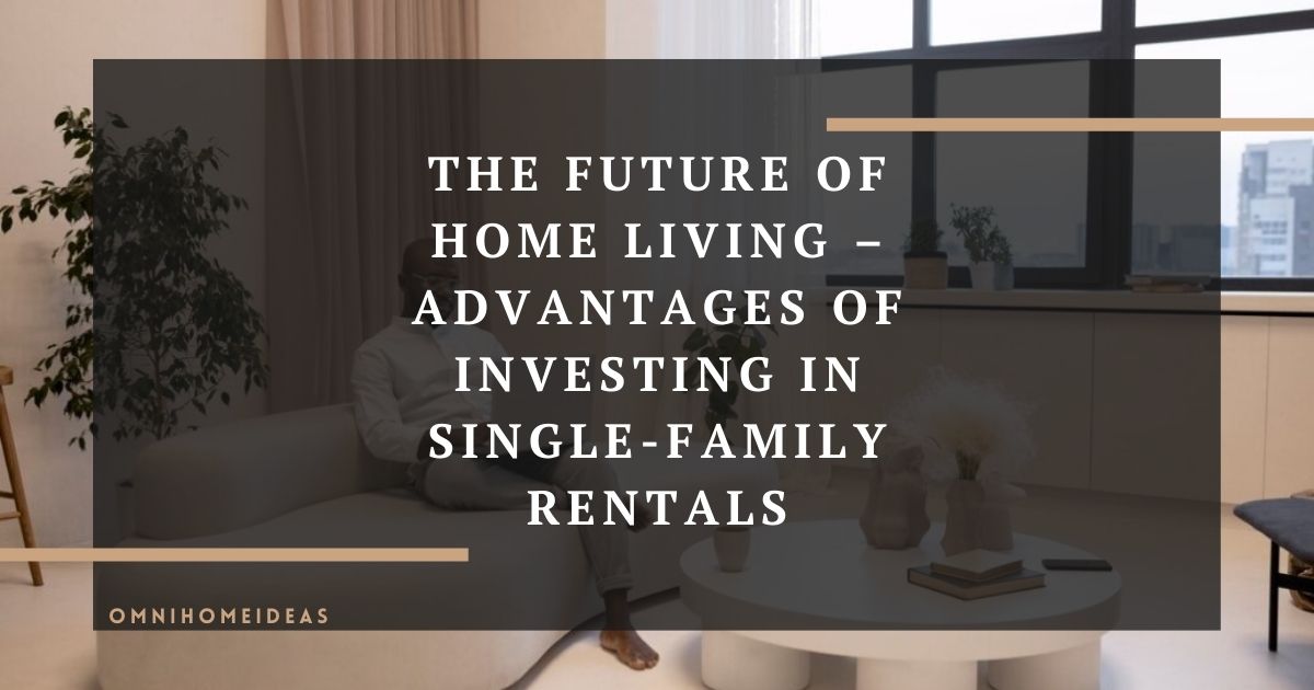 the future of home living – advantages of investing in single family rentals