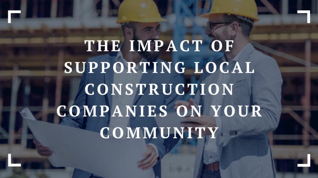 the impact of supporting local construction companies on your community