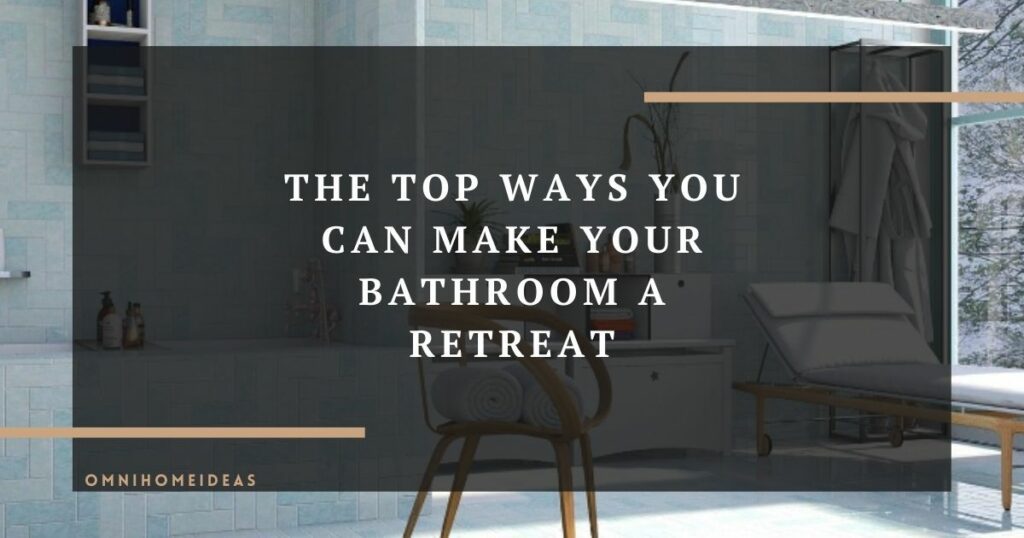 the top ways you can make your bathroom a retreat