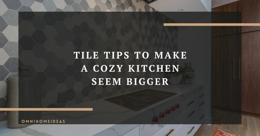 tile tips to make a cozy kitchen seem bigger