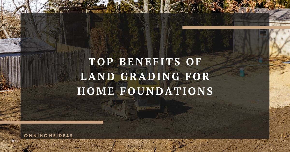 top benefits of land grading for home foundations