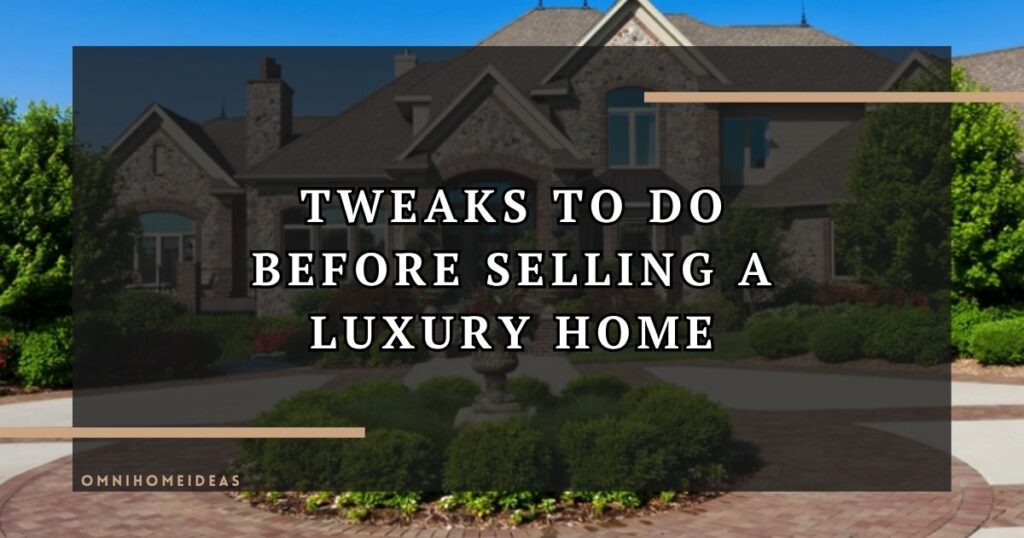 Tweaks To Do Before Selling A Luxury Home