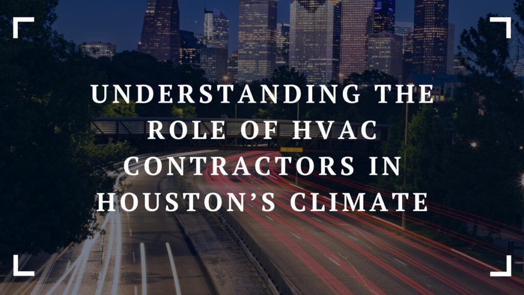 understanding the role of hvac contractors in houstons climate