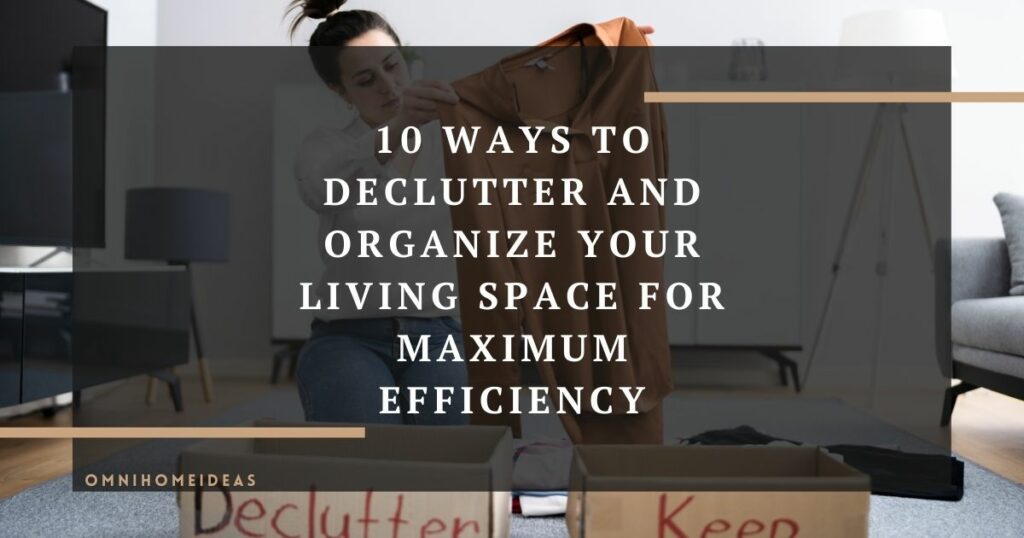 ways to declutter and organize your living space for maximum efficiency
