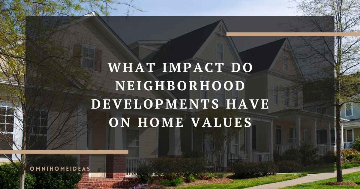 what impact do neighborhood developments have on home values