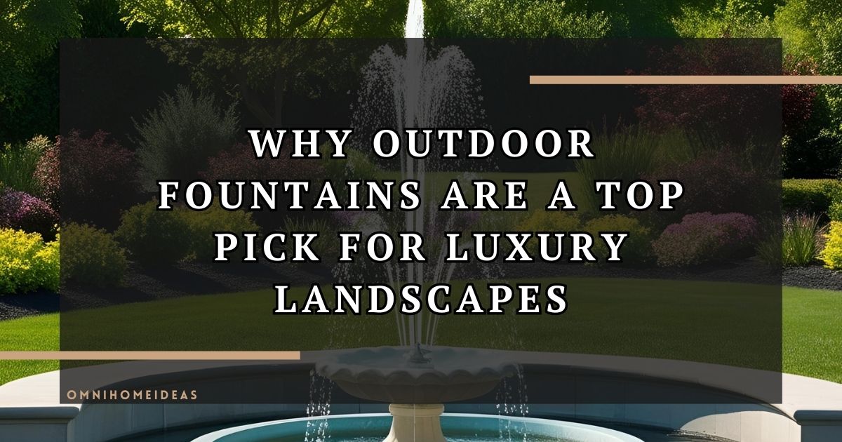 Why Are Outdoor Fountains A Popular Choice For Luxury Landscapes