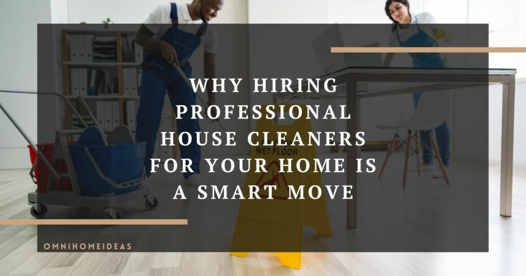 why hiring professional house cleaners for your home is a smart move