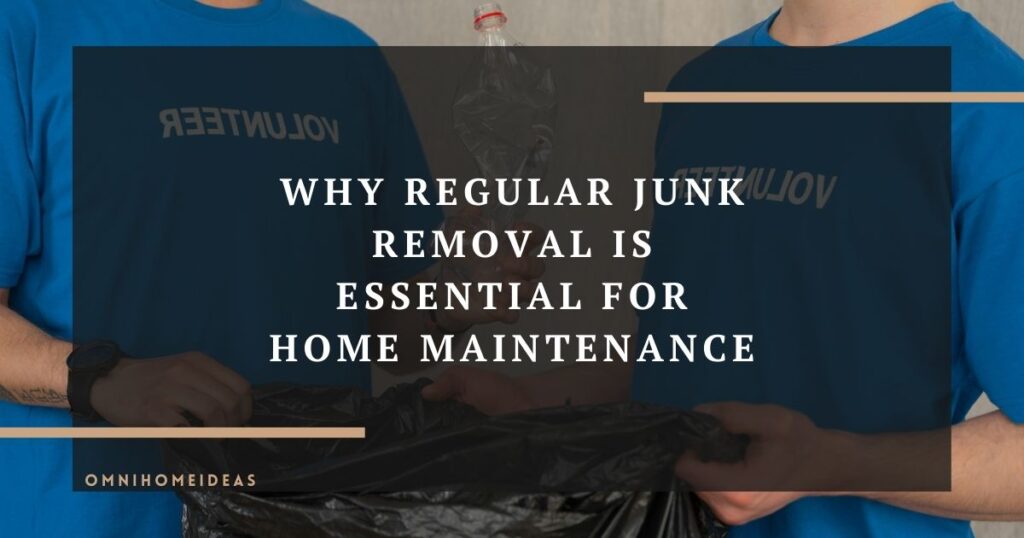 why regular junk removal is essential for home maintenance